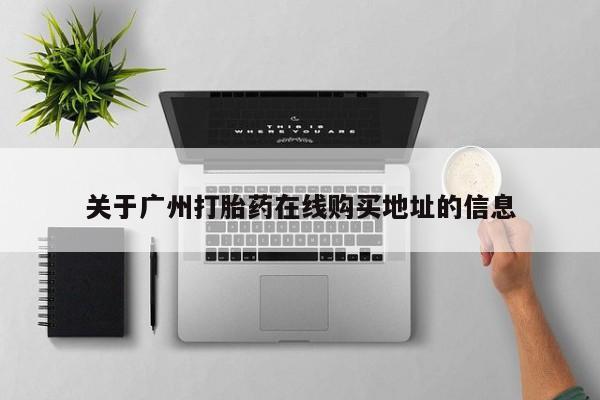网上米索前列醇在线下单关于广州打胎药在线购买地址的信息