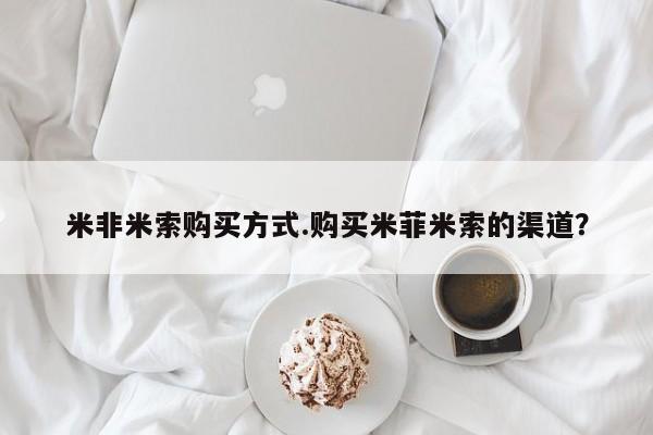 网上米索前列醇在线下单米非米索购买方式.购买米菲米索的渠道？
