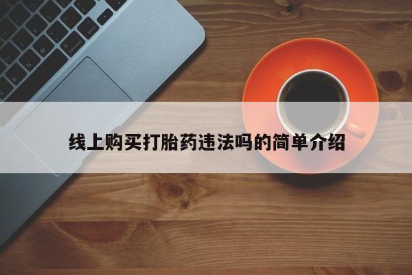 网上米索前列醇在线下单线上购买打胎药违法吗的简单介绍