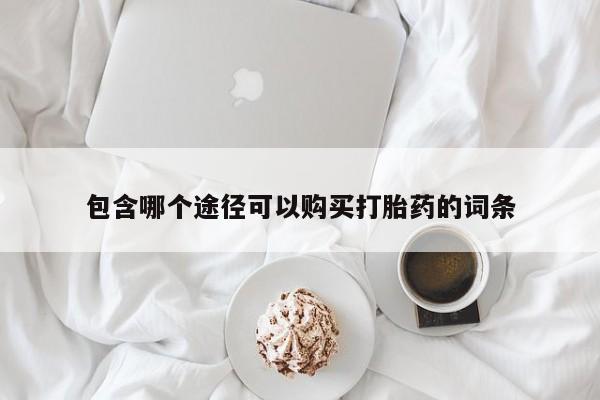 网上米索前列醇在线下单包含哪个途径可以购买打胎药的词条