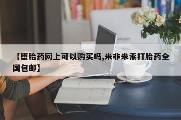 网上米索前列醇在线下单【堕胎药网上可以购买吗,米非米索打胎药全国包邮】