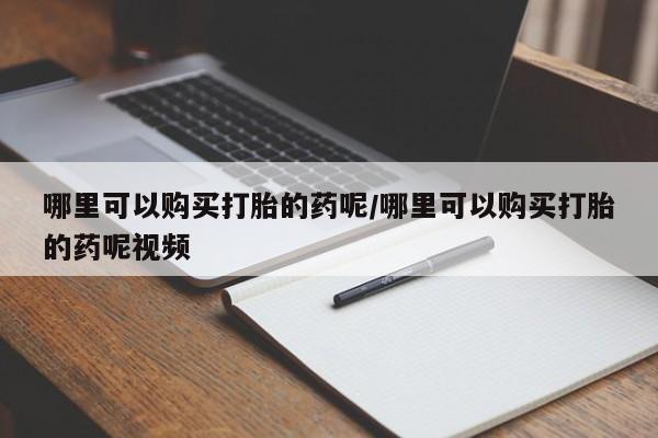 网上米索前列醇在线下单哪里可以购买打胎的药呢/哪里可以购买打胎的药呢视频