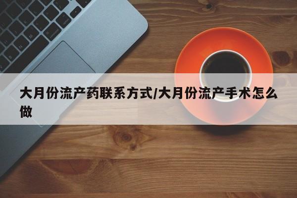 网上米索前列醇在线下单大月份流产药联系方式/大月份流产手术怎么做