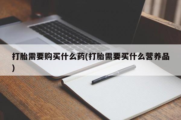 网上米索前列醇在线下单打胎需要购买什么药(打胎需要买什么营养品)