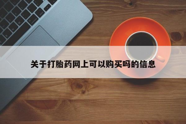 网上米索前列醇在线下单关于打胎药网上可以购买吗的信息