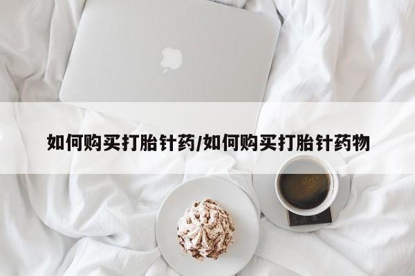 网上米索前列醇在线下单如何购买打胎针药/如何购买打胎针药物