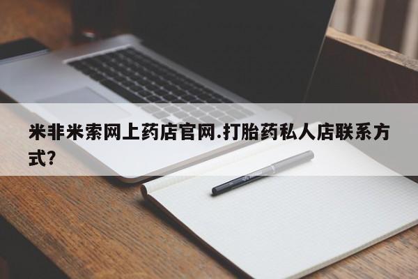 网上米索前列醇在线下单米非米索网上药店官网.打胎药私人店联系方式？