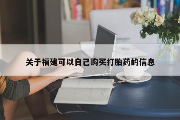 网上米索前列醇在线下单关于福建可以自己购买打胎药的信息