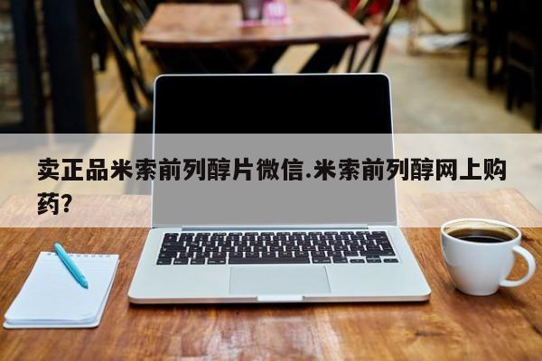 网上米索前列醇在线下单卖正品米索前列醇片微信.米索前列醇网上购药？