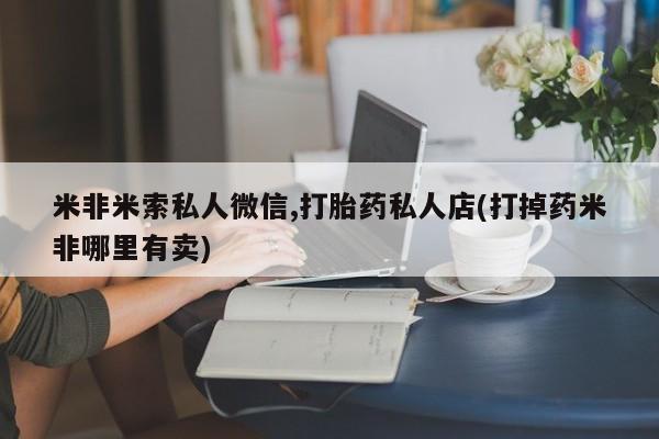网上米索前列醇在线下单米非米索私人微信,打胎药私人店(打掉药米非哪里有卖)