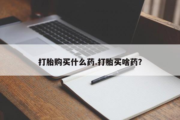网上米索前列醇在线下单打胎购买什么药.打胎买啥药？